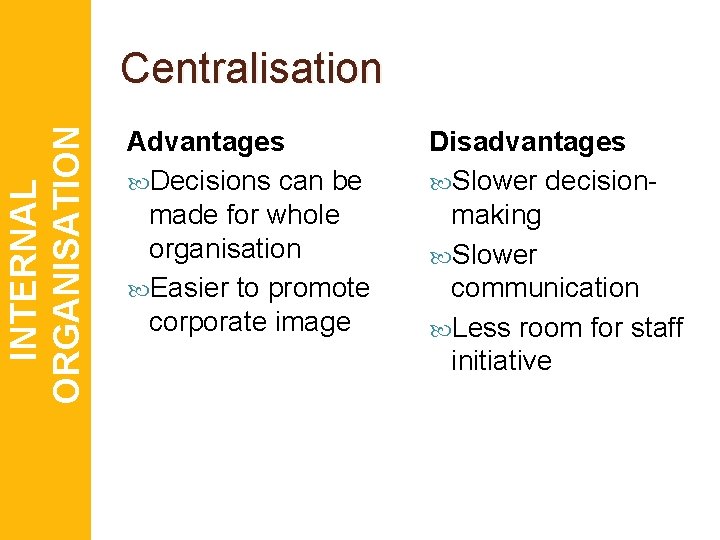 INTERNAL ORGANISATION Centralisation Advantages Decisions can be made for whole organisation Easier to promote