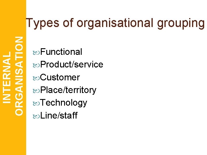 INTERNAL ORGANISATION Types of organisational grouping Functional Product/service Customer Place/territory Technology Line/staff 