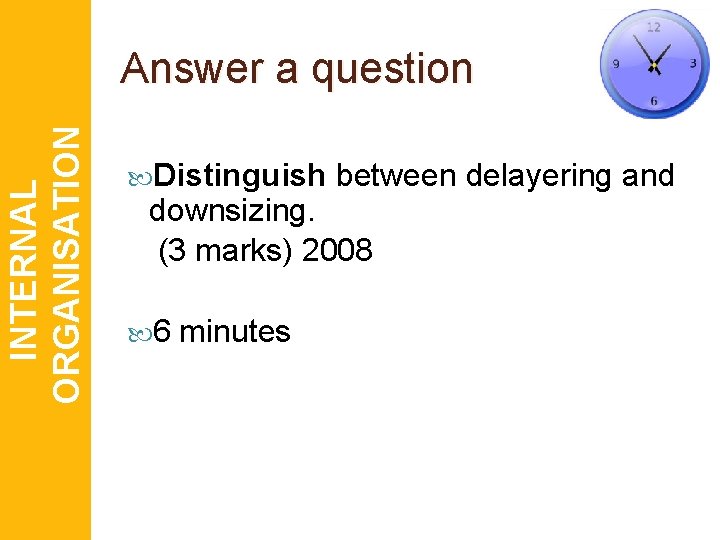 INTERNAL ORGANISATION Answer a question Distinguish between delayering and downsizing. (3 marks) 2008 6