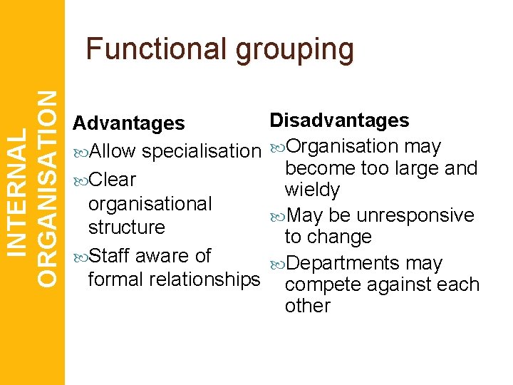 INTERNAL ORGANISATION Functional grouping Advantages Allow specialisation Clear organisational structure Staff aware of formal