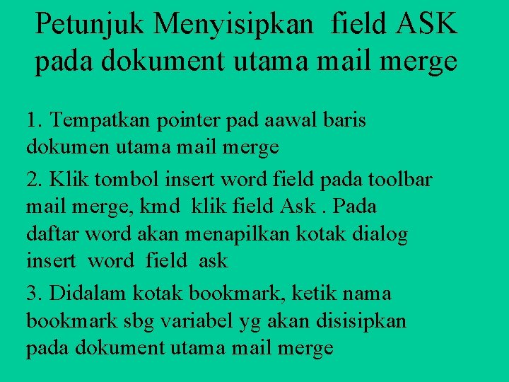 Petunjuk Menyisipkan field ASK pada dokument utama mail merge 1. Tempatkan pointer pad aawal