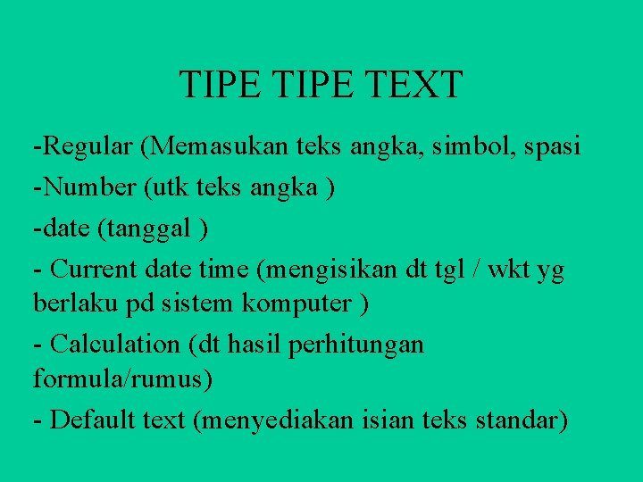 TIPE TEXT -Regular (Memasukan teks angka, simbol, spasi -Number (utk teks angka ) -date