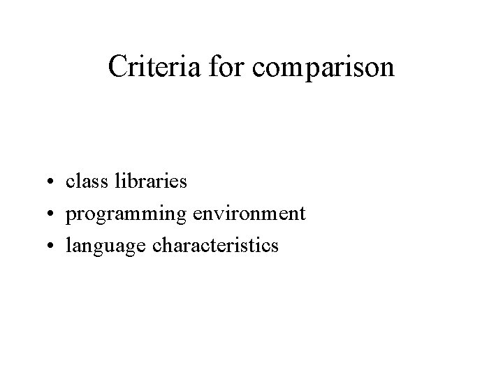 Criteria for comparison • class libraries • programming environment • language characteristics 