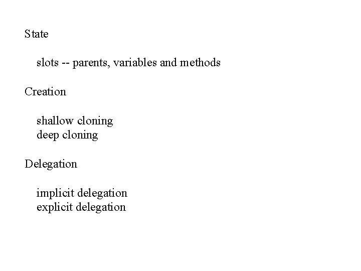 State slots -- parents, variables and methods Creation shallow cloning deep cloning Delegation implicit