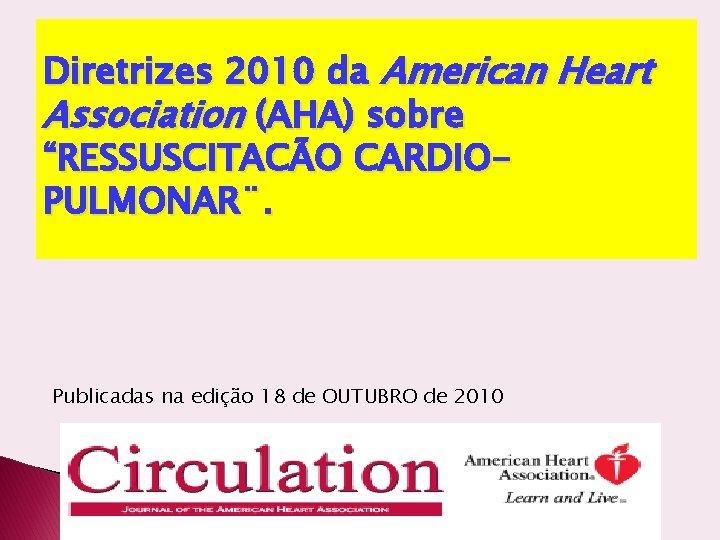 Diretrizes 2010 da American Heart Association (AHA) sobre “RESSUSCITACÃO CARDIOPULMONAR¨. Publicadas na edição 18