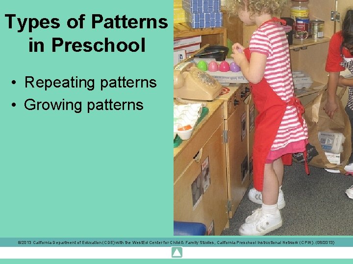 Types of Patterns in Preschool • Repeating patterns • Growing patterns © 2013 California