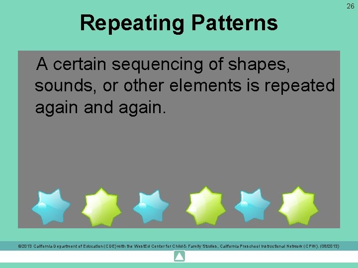 26 Repeating Patterns A certain sequencing of shapes, sounds, or other elements is repeated