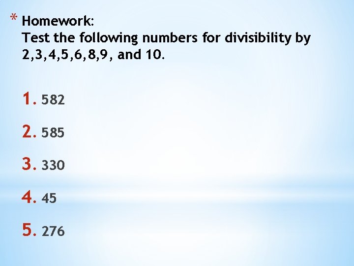 * Homework: Test the following numbers for divisibility by 2, 3, 4, 5, 6, * Homework: Test the following numbers for divisibility by 2, 3, 4, 5, 6,
