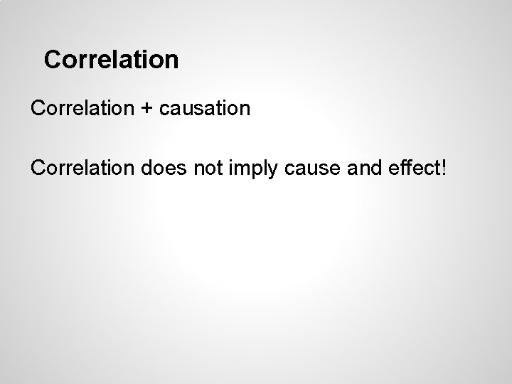 Correlation + causation Correlation does not imply cause and effect! 