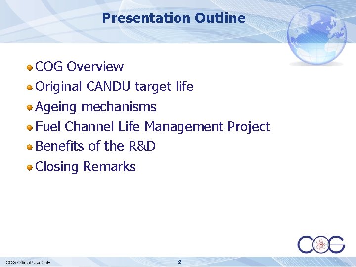 Presentation Outline COG Overview Original CANDU target life Ageing mechanisms Fuel Channel Life Management