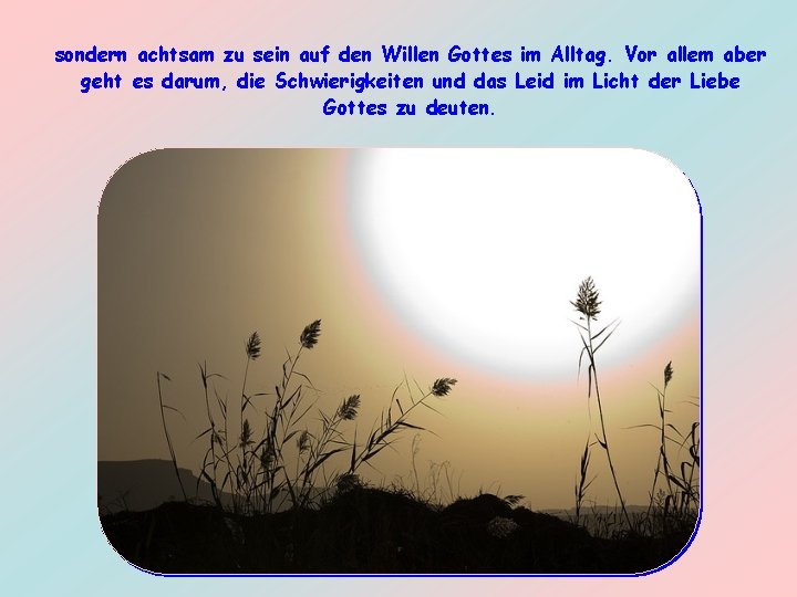 sondern achtsam zu sein auf den Willen Gottes im Alltag. Vor allem aber geht