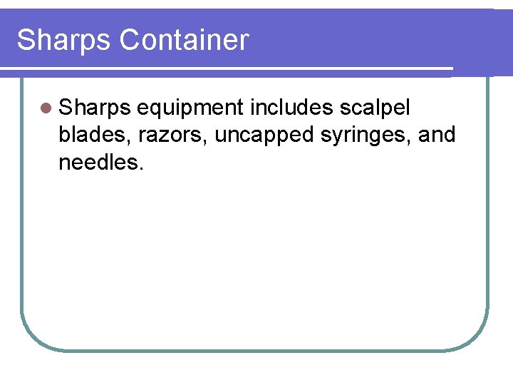 Sharps Container l Sharps equipment includes scalpel blades, razors, uncapped syringes, and needles. 
