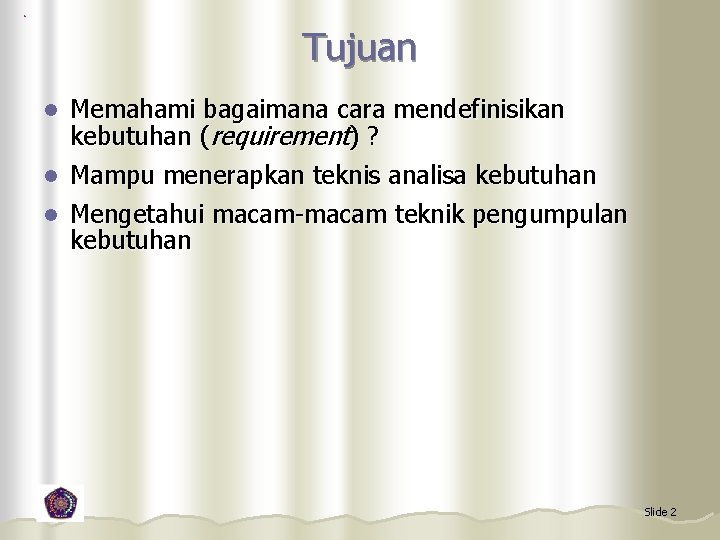 Tujuan Memahami bagaimana cara mendefinisikan kebutuhan (requirement) ? l Mampu menerapkan teknis analisa kebutuhan