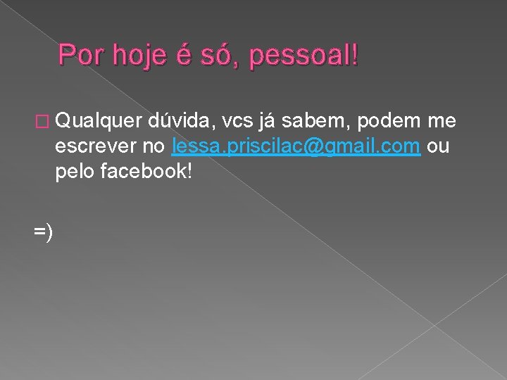 Por hoje é só, pessoal! � Qualquer dúvida, vcs já sabem, podem me escrever