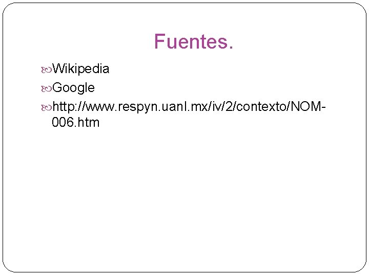 Fuentes. Wikipedia Google http: //www. respyn. uanl. mx/iv/2/contexto/NOM- 006. htm 