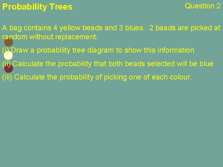 Probability Trees Question 2 A bag contains 4 yellow beads and 3 blues. 2