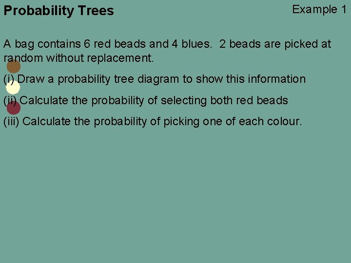 Probability Trees Example 1 A bag contains 6 red beads and 4 blues. 2