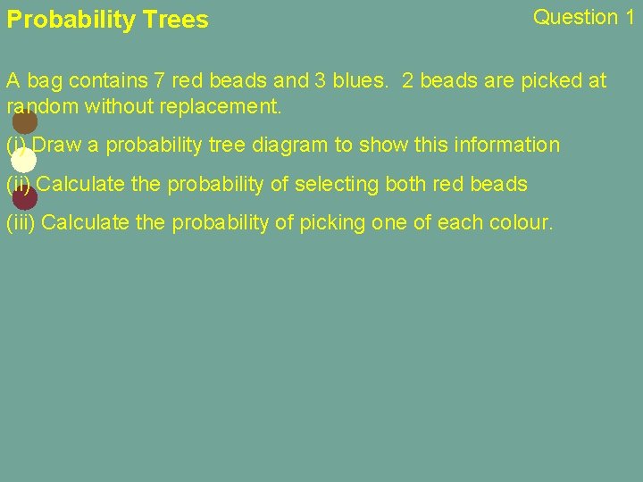 Probability Trees Question 1 A bag contains 7 red beads and 3 blues. 2