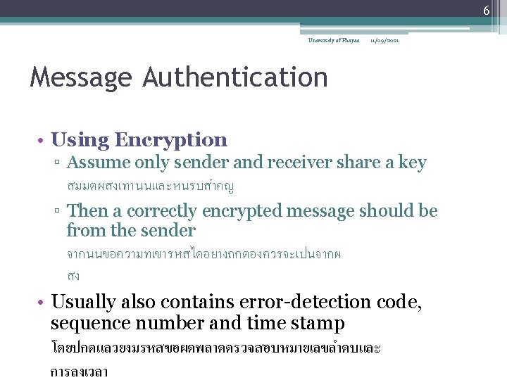 6 University of Phayao 11/09/2021 Message Authentication • Using Encryption ▫ Assume only sender