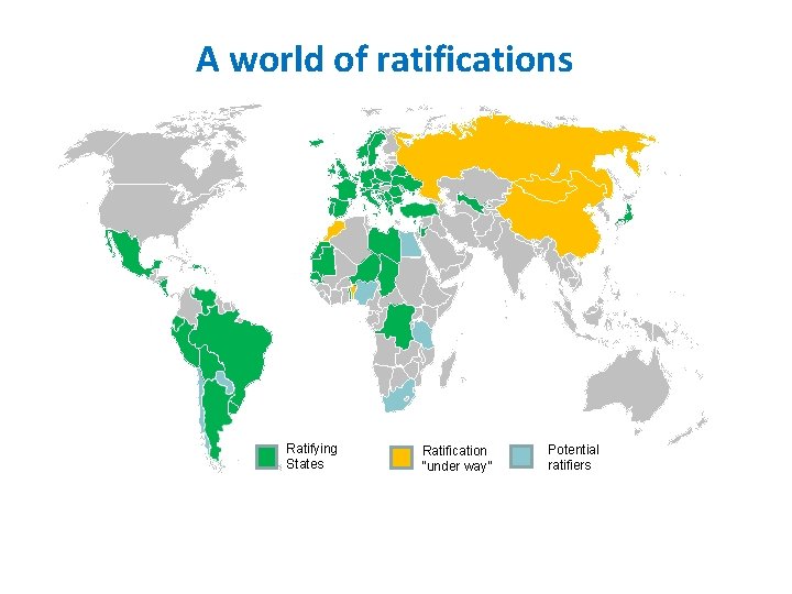 A world of ratifications Ratifying States Ratification “under way” Potential ratifiers 