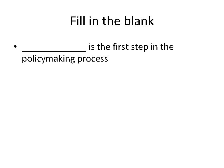 Fill in the blank • _______ is the first step in the policymaking process