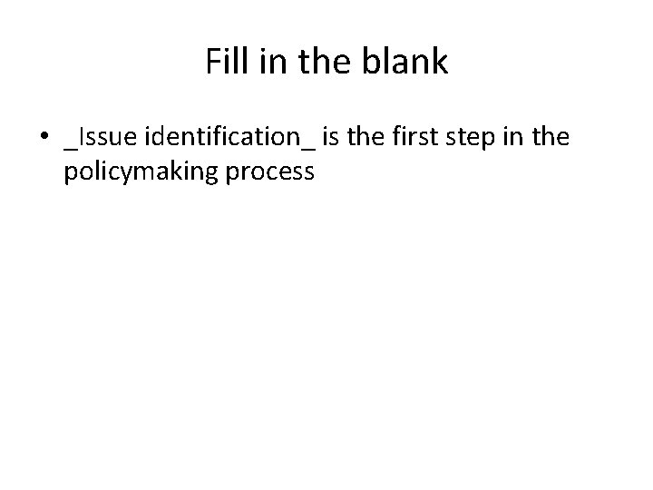 Fill in the blank • _Issue identification_ is the first step in the policymaking