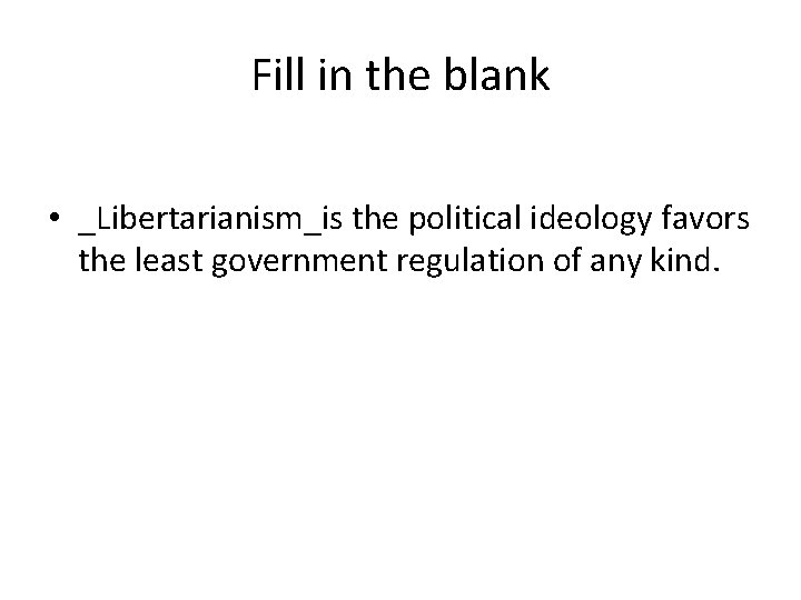 Fill in the blank • _Libertarianism_is the political ideology favors the least government regulation