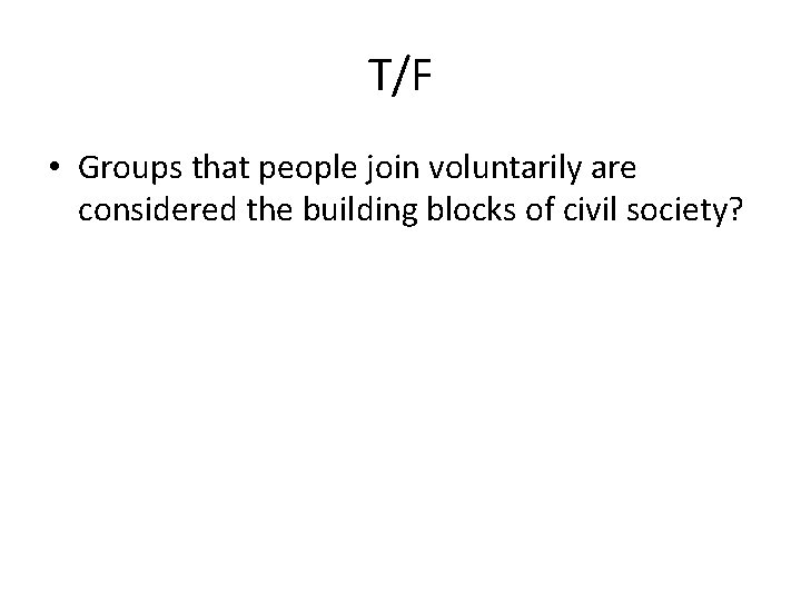 T/F • Groups that people join voluntarily are considered the building blocks of civil