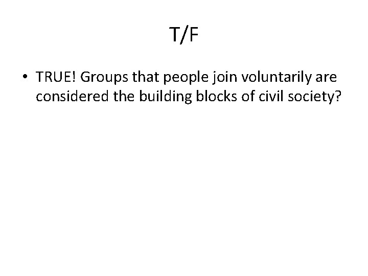 T/F • TRUE! Groups that people join voluntarily are considered the building blocks of