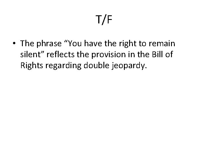 T/F • The phrase “You have the right to remain silent” reflects the provision