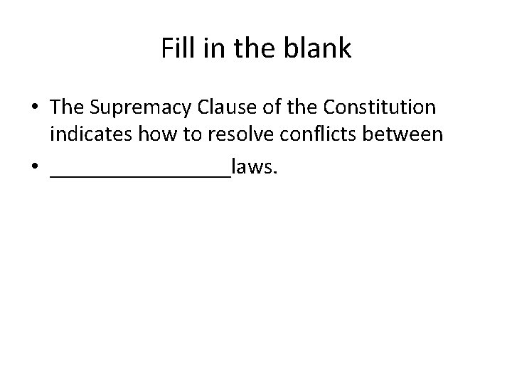 Fill in the blank • The Supremacy Clause of the Constitution indicates how to