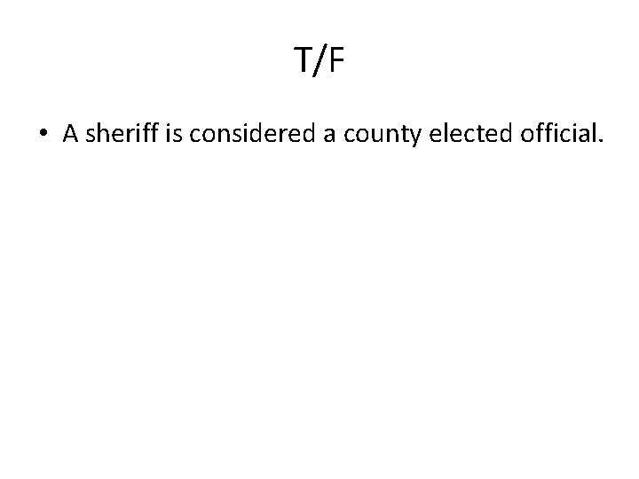 T/F • A sheriff is considered a county elected official. 