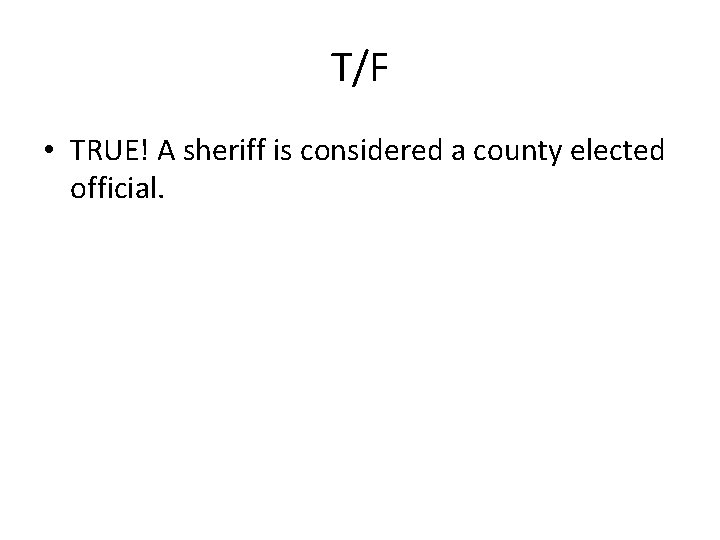 T/F • TRUE! A sheriff is considered a county elected official. 