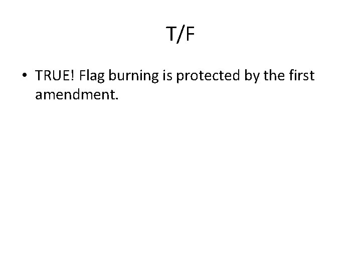 T/F • TRUE! Flag burning is protected by the first amendment. 