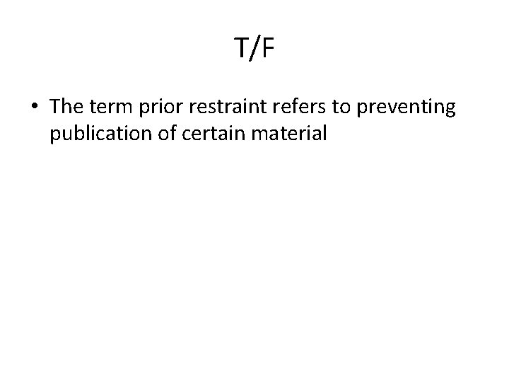T/F • The term prior restraint refers to preventing publication of certain material 