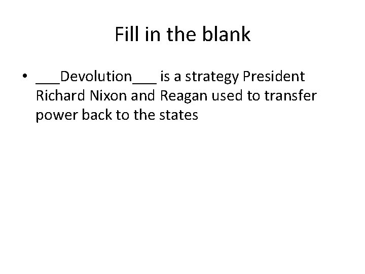 Fill in the blank • ___Devolution___ is a strategy President Richard Nixon and Reagan