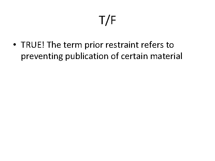 T/F • TRUE! The term prior restraint refers to preventing publication of certain material
