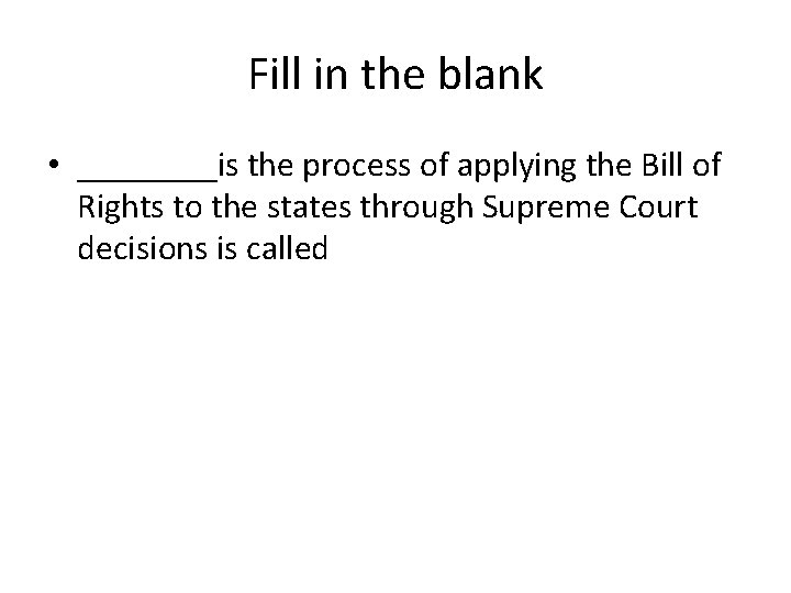 Fill in the blank • ____is the process of applying the Bill of Rights