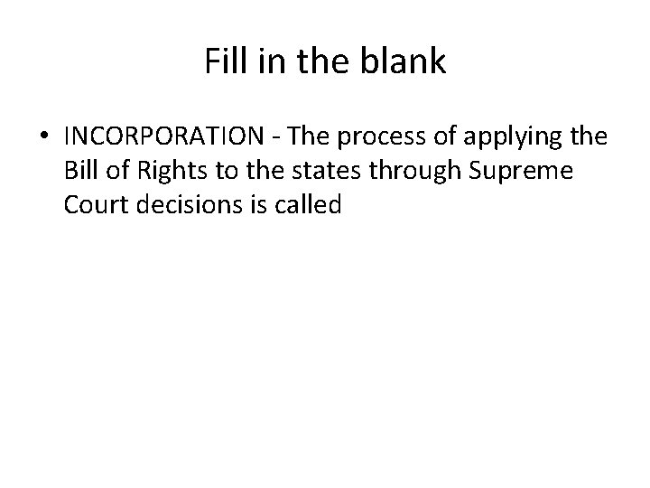 Fill in the blank • INCORPORATION - The process of applying the Bill of
