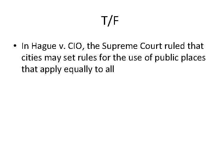 T/F • In Hague v. CIO, the Supreme Court ruled that cities may set