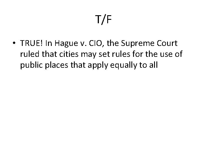 T/F • TRUE! In Hague v. CIO, the Supreme Court ruled that cities may