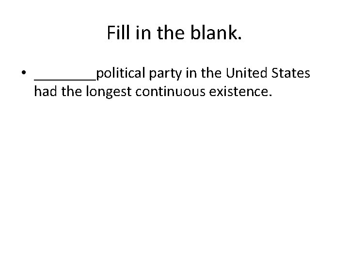 Fill in the blank. • ____political party in the United States had the longest