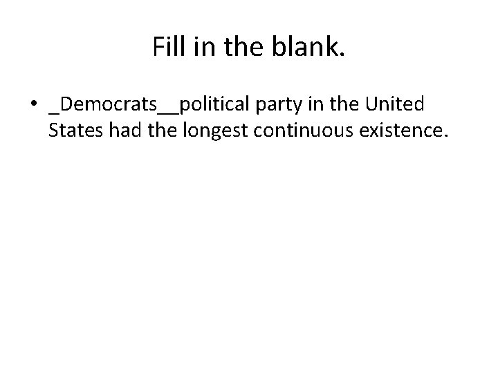 Fill in the blank. • _Democrats__political party in the United States had the longest