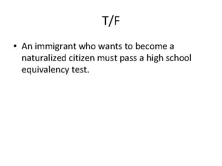 T/F • An immigrant who wants to become a naturalized citizen must pass a