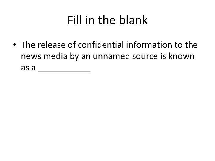Fill in the blank • The release of confidential information to the news media
