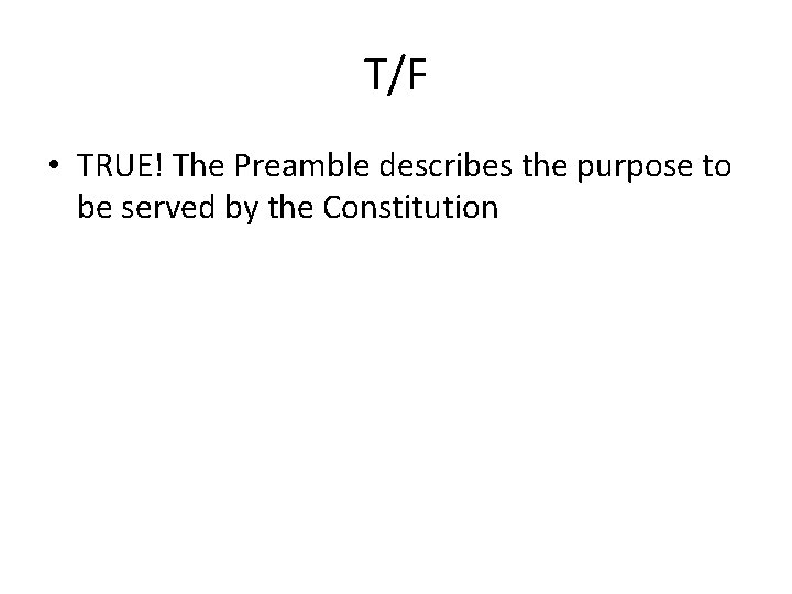 T/F • TRUE! The Preamble describes the purpose to be served by the Constitution