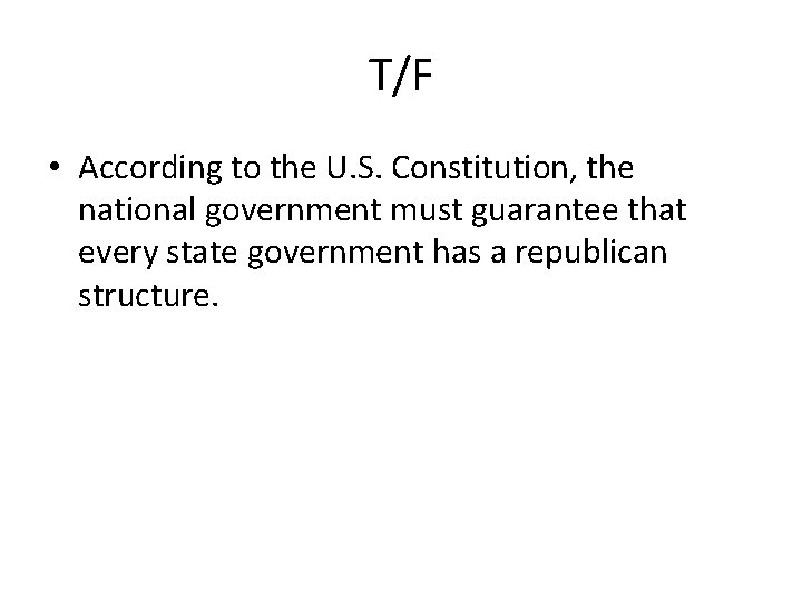 T/F • According to the U. S. Constitution, the national government must guarantee that
