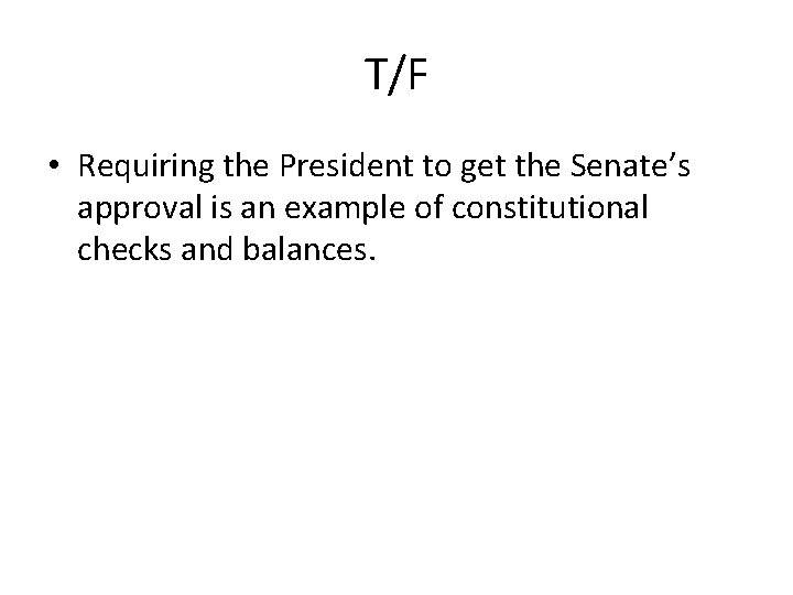 T/F • Requiring the President to get the Senate’s approval is an example of