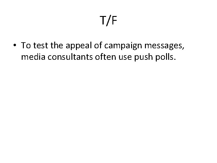 T/F • To test the appeal of campaign messages, media consultants often use push