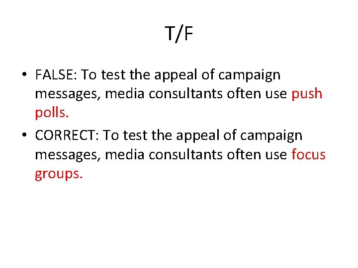 T/F • FALSE: To test the appeal of campaign messages, media consultants often use